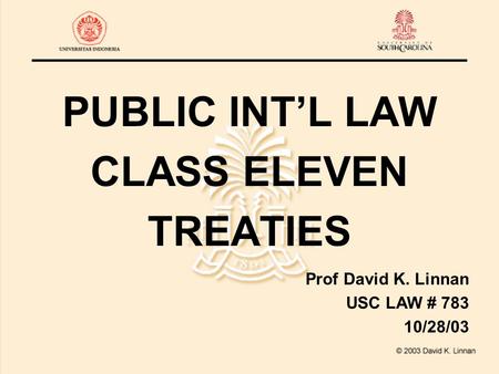 PUBLIC INT’L LAW CLASS ELEVEN TREATIES Prof David K. Linnan USC LAW # 783 10/28/03.