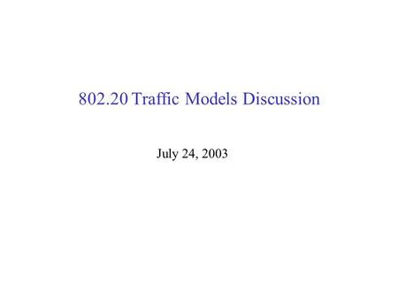 802.20 Traffic Models Discussion July 24, 2003. Traffic model philosophy Minimal approach: –Eval group needs to model some application examples to demonstrate/compare/stress.
