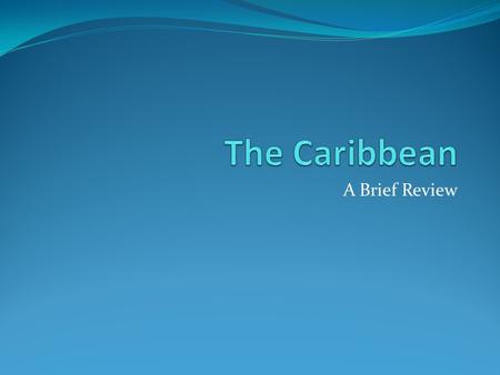A Brief Review. The Caribbean 3 major island groups The Bahamas The Greater Antilles The Lesser Antilles Located between the Gulf of Mexico (to the west)