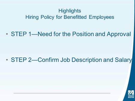 Highlights Hiring Policy for Benefitted Employees STEP 1—Need for the Position and Approval STEP 2—Confirm Job Description and Salary.