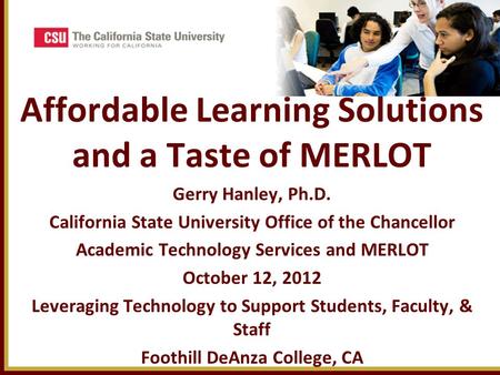 Affordable Learning Solutions and a Taste of MERLOT Gerry Hanley, Ph.D. California State University Office of the Chancellor Academic Technology Services.