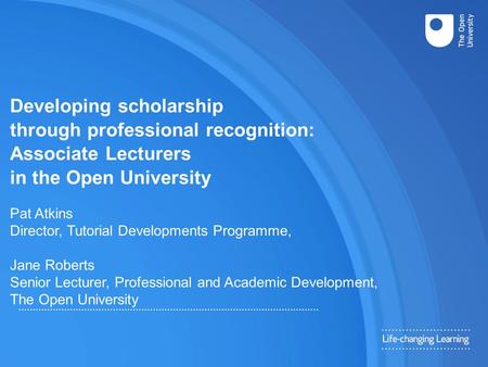 Developing scholarship through professional recognition: Associate Lecturers in the Open University Pat Atkins Director, Tutorial Developments Programme,