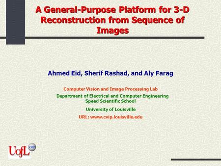 A General-Purpose Platform for 3-D Reconstruction from Sequence of Images Ahmed Eid, Sherif Rashad, and Aly Farag Computer Vision and Image Processing.