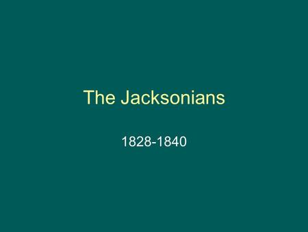 The Jacksonians 1828-1840. Characteristics of the Jacksonians Defender of the common man Forceful presidential leadership Importance placed on states.