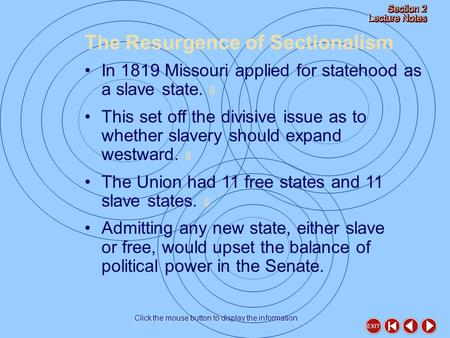 Click the mouse button to display the information. The Resurgence of Sectionalism In 1819 Missouri applied for statehood as a slave state.  This set off.