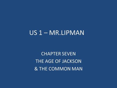 US 1 – MR.LIPMAN CHAPTER SEVEN THE AGE OF JACKSON & THE COMMON MAN.
