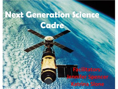 Next Generation Science Cadre Facilitators: Jennifer Spencer Katrina Slone.