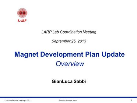 Lab Coordination Meeting 9/25/13Introduction – G. Sabbi 1 Magnet Development Plan Update Overview GianLuca Sabbi LARP Lab Coordination Meeting September.