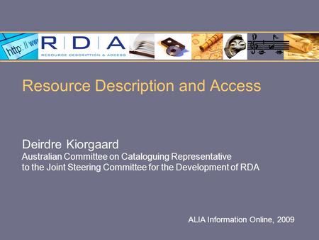 Resource Description and Access Deirdre Kiorgaard Australian Committee on Cataloguing Representative to the Joint Steering Committee for the Development.