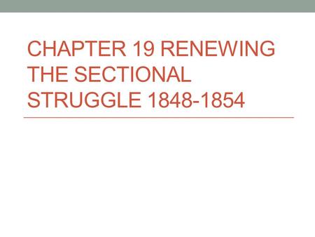 CHAPTER 19 RENEWING THE SECTIONAL STRUGGLE 1848-1854.
