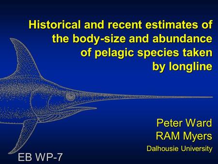 Historical and recent estimates of the body-size and abundance of pelagic species taken by longline Peter Ward RAM Myers Dalhousie University EB WP-7.