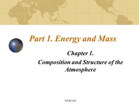 ENSC201 Part 1. Energy and Mass Chapter 1. Composition and Structure of the Atmosphere.