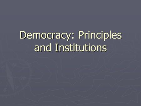 Democracy: Principles and Institutions. I. Forms of Government 1) Source of power/sovereignty ► Power from the people  democracy  Direct vs. Representative.