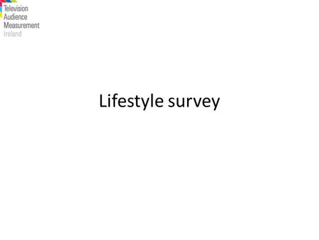 Lifestyle survey. Once a year TAM Ireland carry out a lifestyle survey on the panel. This allows for deep dives into the behaviours and attitudes of the.