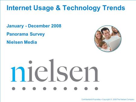 Confidential & Proprietary Copyright © 2008 The Nielsen Company Internet Usage & Technology Trends January - December 2008 Panorama Survey Nielsen Media.