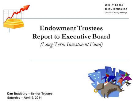 Endowment Trustees Report to Executive Board (Long-Term Investment Fund) Dan Bradbury – Senior Trustee Saturday – April 9, 2011 2010 - 11 ET #6.7 2010.
