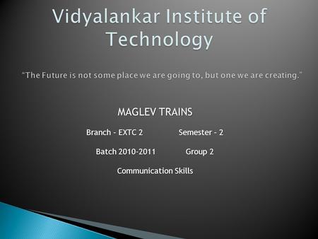 MAGLEV TRAINS Branch – EXTC 2 Semester – 2 Batch 2010-2011 Group 2 Communication Skills.