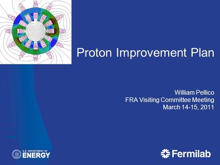 Proton Improvement Plan William Pellico FRA Visiting Committee Meeting March 14-15, 2011.
