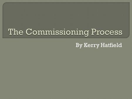 By Kerry Hatfield. The Commissioning process is simply the process of getting your ideas heard by large companies such as the BBC or ITV. It varies for.