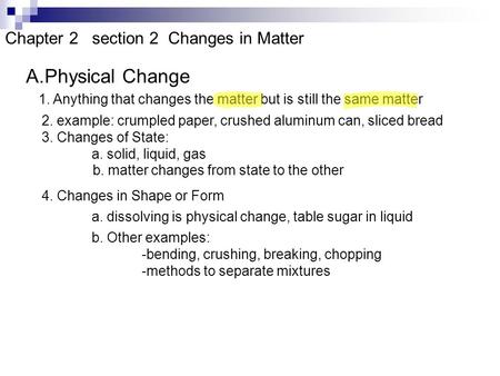 Chapter 2 section 2 Changes in Matter A.Physical Change 1. Anything that changes the matter but is still the same matter 2. example: crumpled paper, crushed.