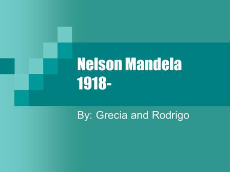 Nelson Mandela 1918- By: Grecia and Rodrigo. Biographical information Born in July 18 1918 Umtata, South Africa Was in prison for 28 years Helped stopping.