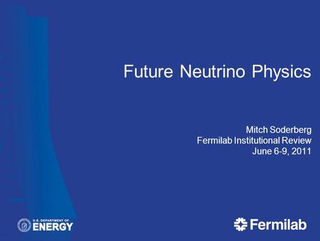Future Neutrino Physics Mitch Soderberg Fermilab Institutional Review June 6-9, 2011.