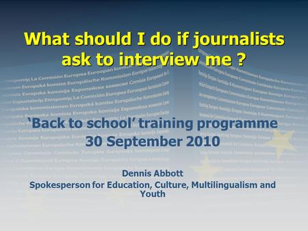 What should I do if journalists ask to interview me ? ‘Back to school’ training programme 30 September 2010 Dennis Abbott Spokesperson for Education, Culture,