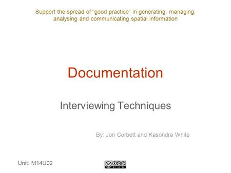 Support the spread of “good practice” in generating, managing, analysing and communicating spatial information Documentation Interviewing Techniques By: