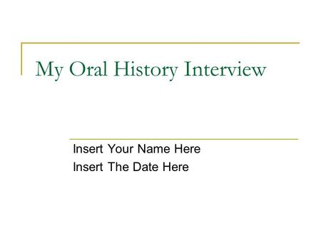 My Oral History Interview Insert Your Name Here Insert The Date Here.