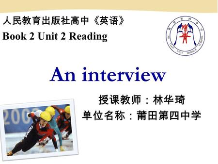 An interview 授课教师：林华琦 单位名称：莆田第四中学 人民教育出版社高中《英语》 Book 2 Unit 2 Reading.
