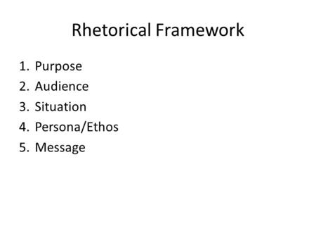Rhetorical Framework Purpose Audience Situation Persona/Ethos Message.