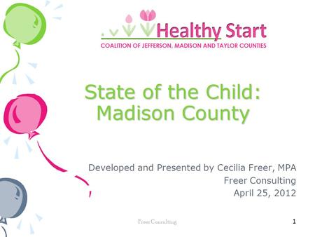 State of the Child: Madison County Developed and Presented by Cecilia Freer, MPA Freer Consulting April 25, 2012 1 Freer Consulting.