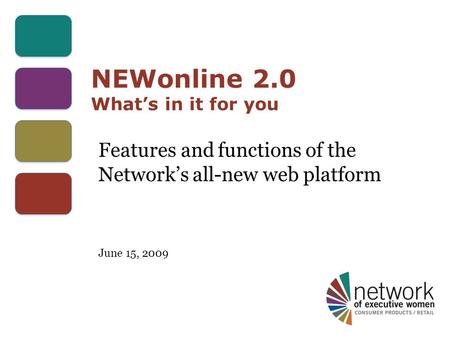NEWonline 2.0 What’s in it for you Features and functions of the Network’s all-new web platform June 15, 2009.