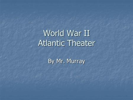 World War II Atlantic Theater By Mr. Murray. Timeline-Causes of WWII 11/11/1918World War I ends 11/11/1918World War I ends 6/28/1919Treaty of Versailles.