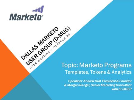 DALLAS MARKETO USER GROUP (D-MUG) USER MEETING – OCTOBER 24 Topic: Marketo Programs Templates, Tokens & Analytics Speakers: Andrew Hull, President & Founder.