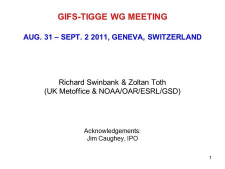 1 GIFS-TIGGE WG MEETING AUG. 31 – SEPT. 2 2011, GENEVA, SWITZERLAND Richard Swinbank & Zoltan Toth (UK Metoffice & NOAA/OAR/ESRL/GSD) Acknowledgements: