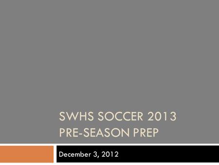 SWHS SOCCER 2013 PRE-SEASON PREP December 3, 2012.
