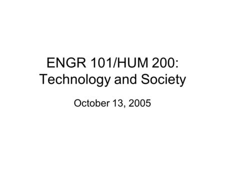 ENGR 101/HUM 200: Technology and Society October 13, 2005.