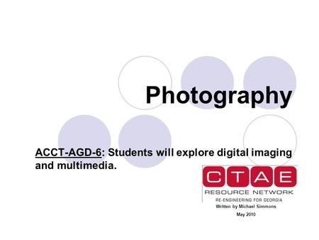 Photography ACCT-AGD-6: Students will explore digital imaging and multimedia. Written by Michael Simmons May 2010.