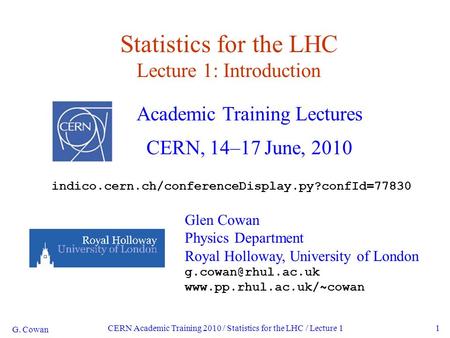 G. Cowan CERN Academic Training 2010 / Statistics for the LHC / Lecture 11 Statistics for the LHC Lecture 1: Introduction Academic Training Lectures CERN,