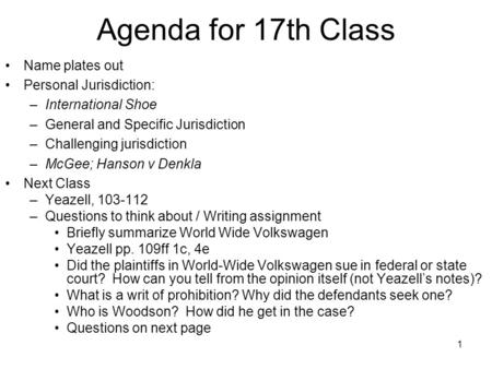 1 Agenda for 17th Class Name plates out Personal Jurisdiction: –International Shoe –General and Specific Jurisdiction –Challenging jurisdiction –McGee;