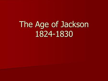 The Age of Jackson 1824-1830. The Election of 1824 “King Caucus” William Crawford End of the Virginia Dynasty Determining a candidate John Quincy Adams.