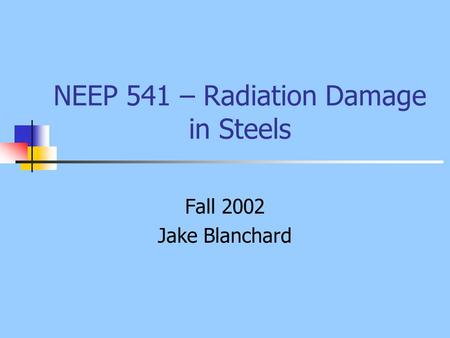 NEEP 541 – Radiation Damage in Steels Fall 2002 Jake Blanchard.
