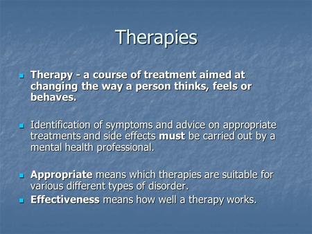 Therapies Therapy - a course of treatment aimed at changing the way a person thinks, feels or behaves. Therapy - a course of treatment aimed at changing.