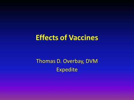 Effects of Vaccines Thomas D. Overbay, DVM Expedite.