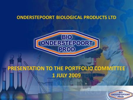 ONDERSTEPOORT BIOLOGICAL PRODUCTS LTD PRESENTATION TO THE PORTFOLIO COMMITTEE 1 JULY 2009.