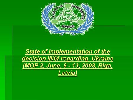 State of implementation of the decision III/6f regarding Ukraine (MOP 2, June, 8 - 13, 2008, Riga, Latvia)