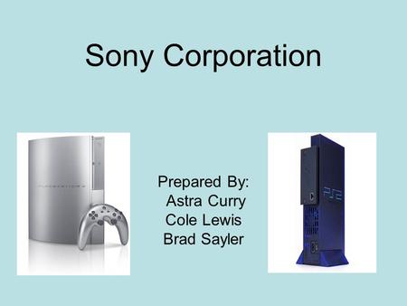 Sony Corporation Prepared By: Astra Curry Cole Lewis Brad Sayler.