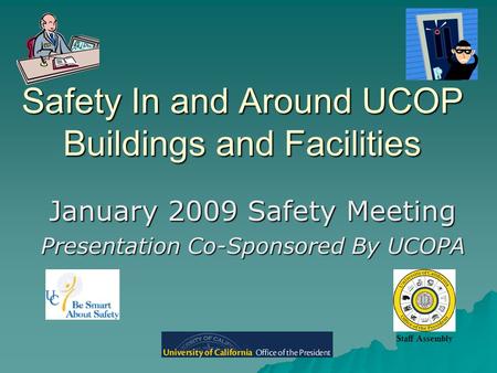 Safety In and Around UCOP Buildings and Facilities January 2009 Safety Meeting Presentation Co-Sponsored By UCOPA Staff Assembly.