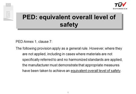 1 PED: equivalent overall level of safety PED Annex 1, clause 7: The following provision apply as a general rule. However, where they are not applied,